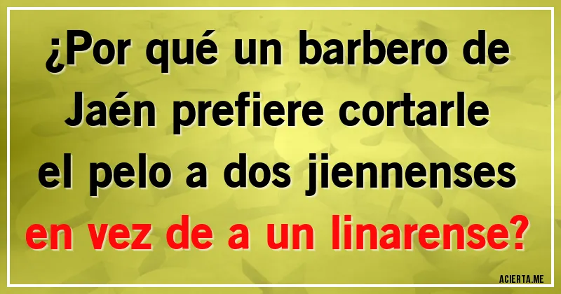 Acertijos - ¿Por qué un barbero de Jaén prefiere cortarle el pelo a dos jiennenses en vez de a un linarense?