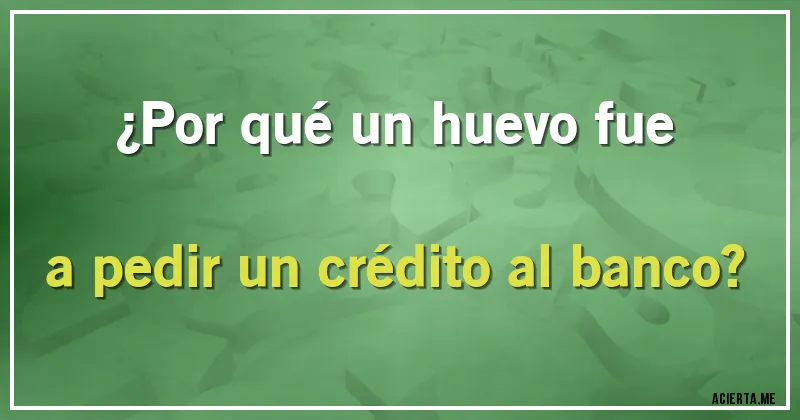 Acertijos - ¿Por qué un huevo fue a pedir un crédito al banco?