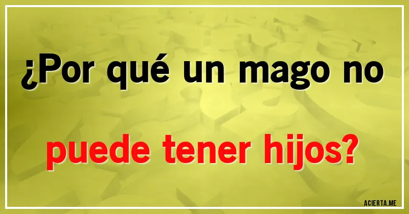 Acertijos - ¿Por qué un mago no puede tener hijos?