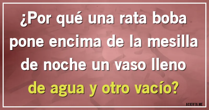 Acertijos - ¿Por qué una rata boba pone encima de la mesilla de noche un vaso lleno de agua y otro vacío?