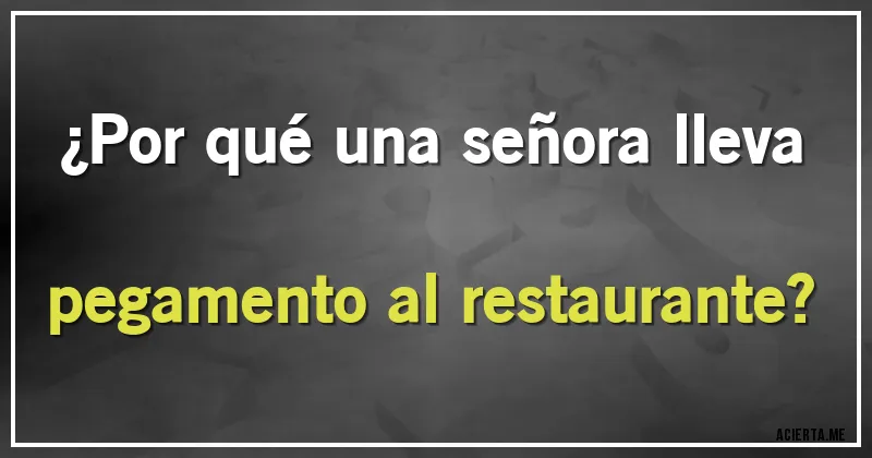 Acertijos - ¿Por qué una señora lleva pegamento al restaurante?