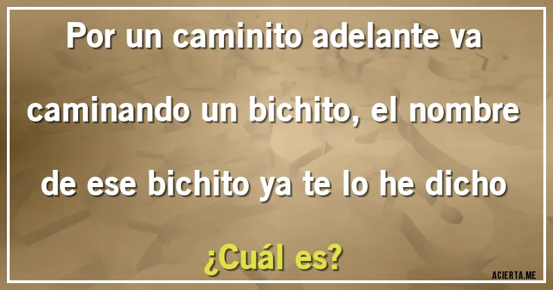 Acertijos - Por un caminito adelante va caminando un bichito, el nombre de ese bichito ya te lo he dicho
¿Cuál es?