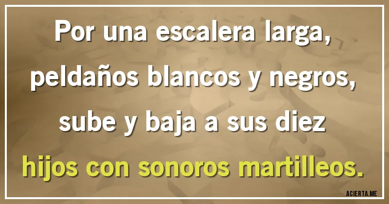 Acertijos - Por una escalera larga, peldaños blancos y negros, sube y baja a sus diez hijos con sonoros martilleos.