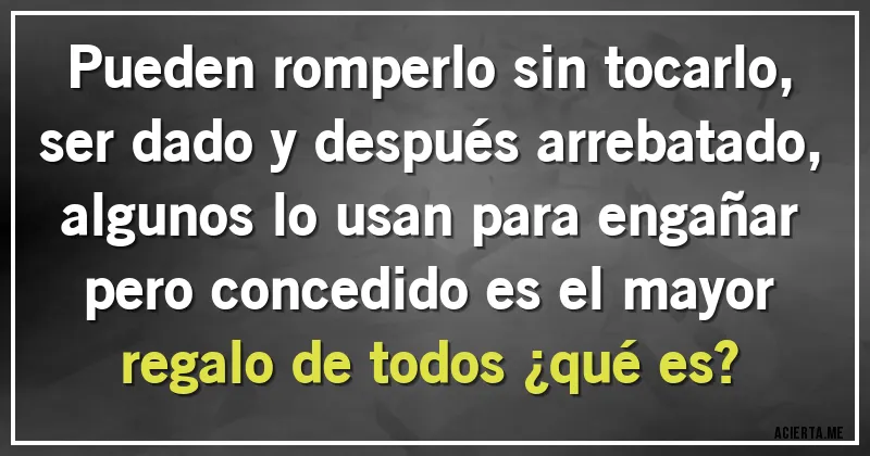 Acertijos - Pueden romperlo sin tocarlo, ser dado y después arrebatado, algunos lo usan para engañar pero concedido es el mayor regalo de todos ¿qué es?