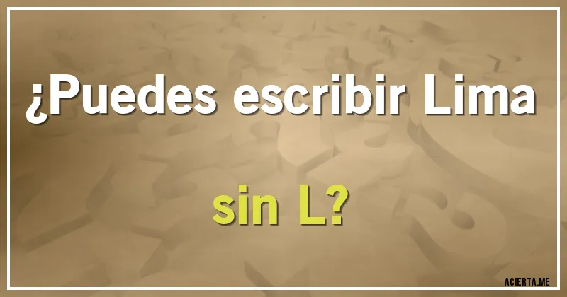 Acertijos - ¿Puedes escribir Lima sin L?