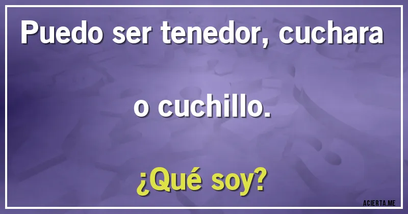 Acertijos - Puedo ser tenedor, cuchara o cuchillo.
¿Qué soy?