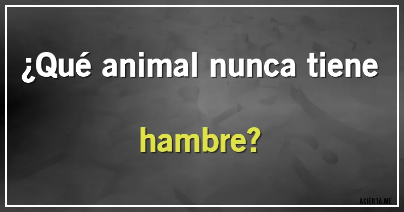 Acertijos - ¿Qué animal nunca tiene hambre?