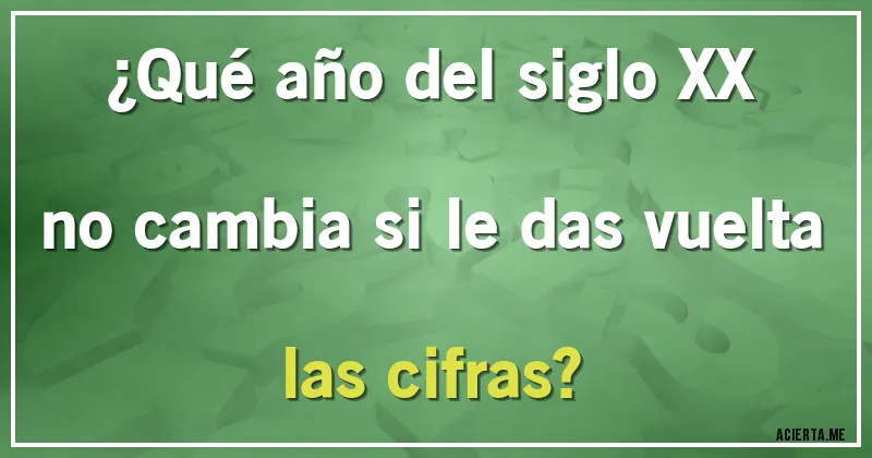 Acertijos - ¿Qué año del siglo XX no cambia si le das vuelta las cifras?