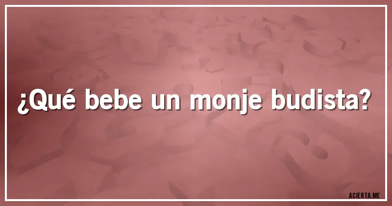 Acertijos - ¿Qué bebe un monje budista?