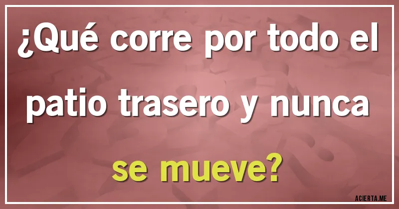Acertijos - ¿Qué corre por todo el patio trasero y nunca se mueve?