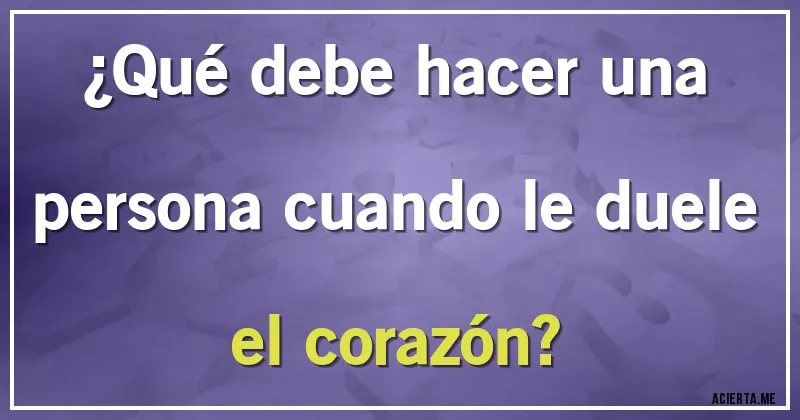 Acertijos - ¿Qué debe hacer una persona cuando le duele el corazón?