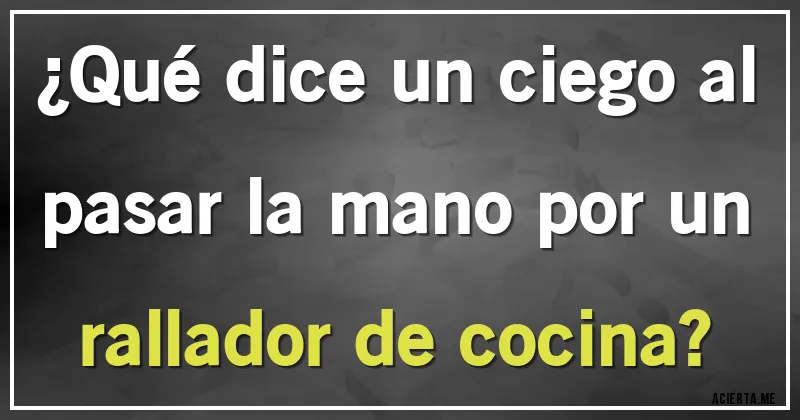 Acertijos - ¿Qué dice un ciego al pasar la mano por un rallador de cocina?