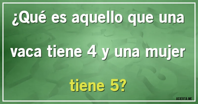 Acertijos - ¿Qué es aquello que una vaca tiene 4 y una mujer tiene 5?