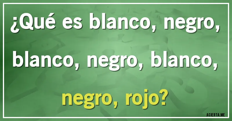 Acertijos - ¿Qué es blanco, negro, blanco, negro, blanco, negro, rojo?