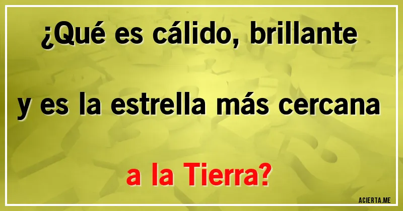Acertijos - ¿Qué es cálido, brillante y es la estrella más cercana a la Tierra? Acertijos - ¿Qué es cálido, brillante y es la estrella más cercana a la Tierra?