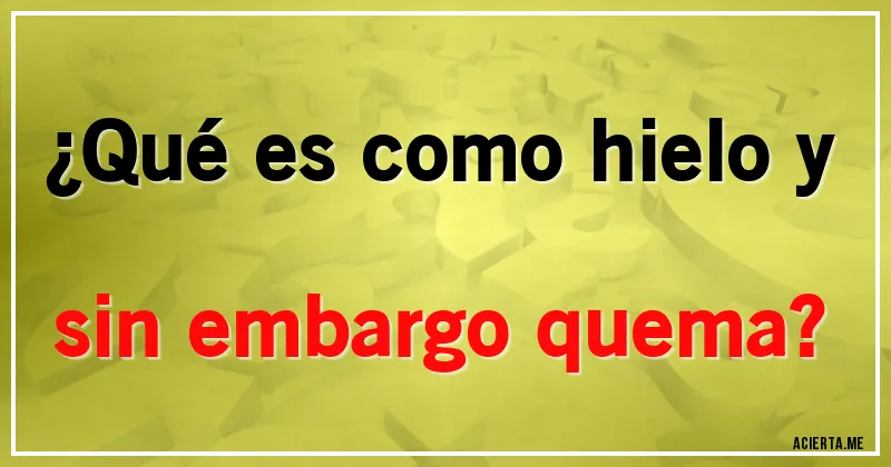 Acertijos - ¿Qué es como hielo y sin embargo quema?