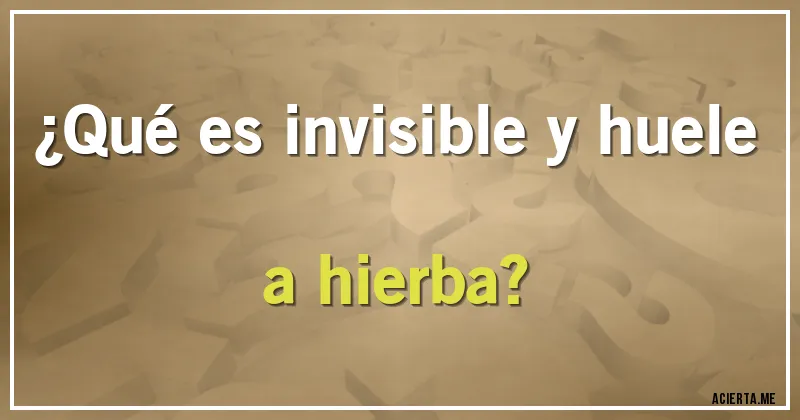 Acertijos - ¿Qué es invisible y huele a hierba?