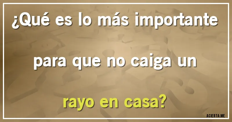 Acertijos - ¿Qué es lo más importante para que no caiga un rayo en casa?