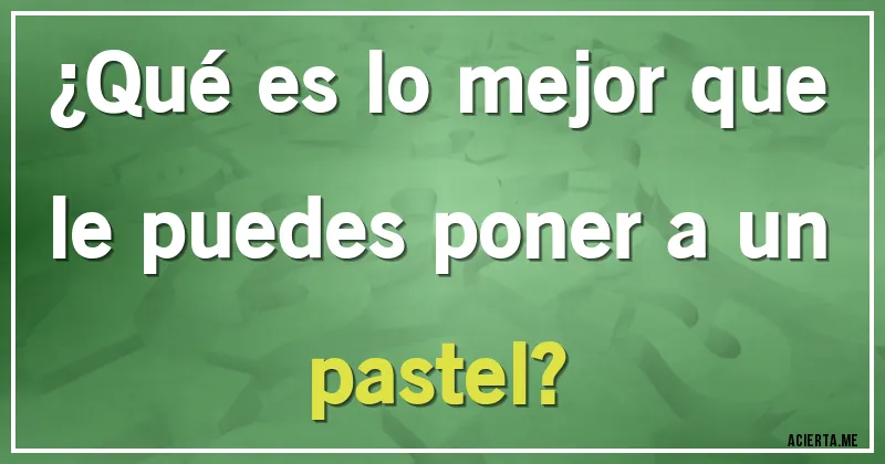 Acertijos - ¿Qué es lo mejor que le puedes poner a un pastel?