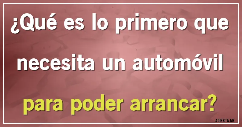 Acertijos - ¿Qué es lo primero que necesita un automóvil para poder arrancar?