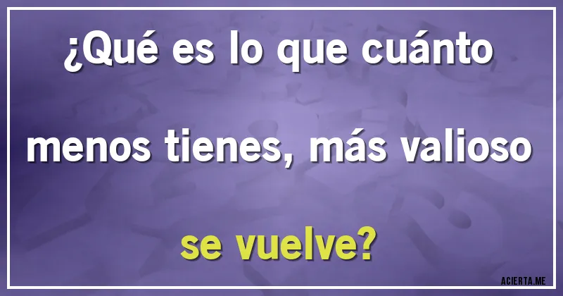 Acertijos - ¿Qué es lo que cuánto menos tienes, más valioso se vuelve? Acertijos - ¿Qué es lo que cuánto menos tienes, más valioso se vuelve?