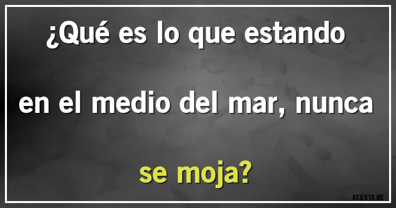 Acertijos - ¿Qué es lo que estando en el medio del mar, nunca se moja?