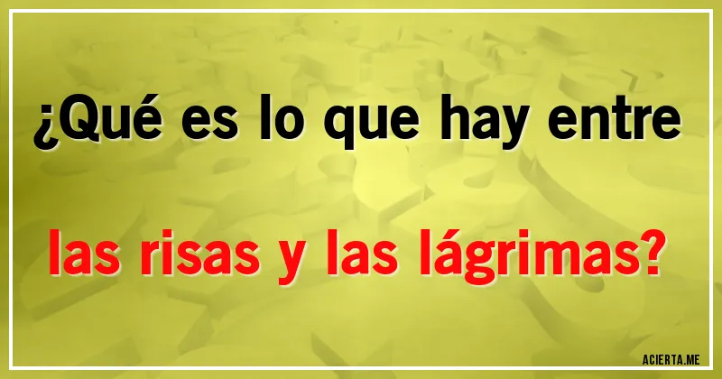 Acertijos - ¿Qué es lo que hay entre las risas y las lágrimas?