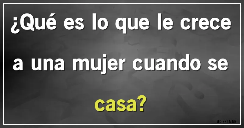 Acertijos - ¿Qué es lo que le crece a una mujer cuando se casa?