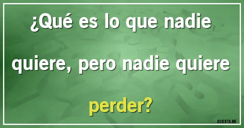 Acertijos - ¿Qué es lo que nadie quiere, pero nadie quiere perder?