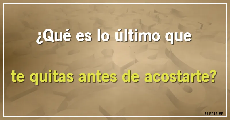 Acertijos - ¿Qué es lo último que te quitas antes de acostarte?