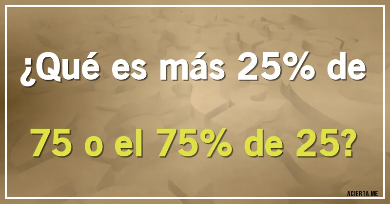 Acertijos - ¿Qué es más 25% de 75 o el 75% de 25?