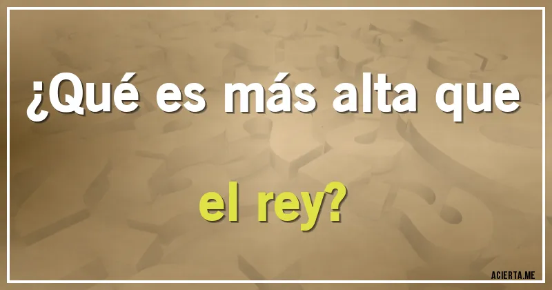Acertijos - ¿Qué es más alta que el rey?