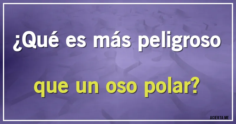 Acertijos - ¿Qué es más peligroso que un oso polar?