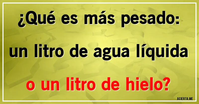 Acertijos - ¿Qué es más pesado: un litro de agua líquida o un litro de hielo?