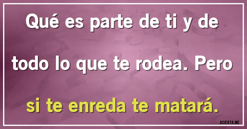 Acertijos - Qué es parte de ti y de todo lo que te rodea. Pero si te enreda te matará.
