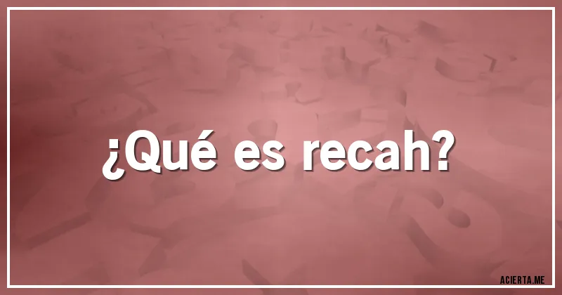 Acertijos - ¿Qué es recah?