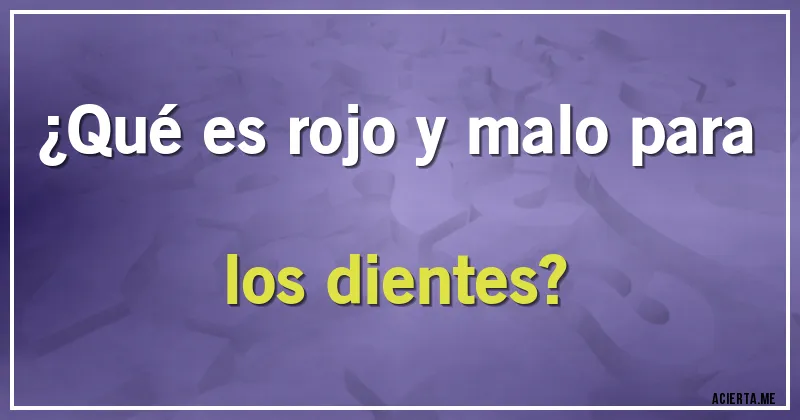 Acertijos - ¿Qué es rojo y malo para los dientes?
