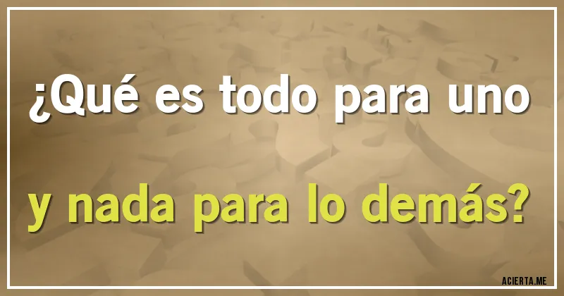 Acertijos - ¿Qué es todo para uno y nada para lo demás?