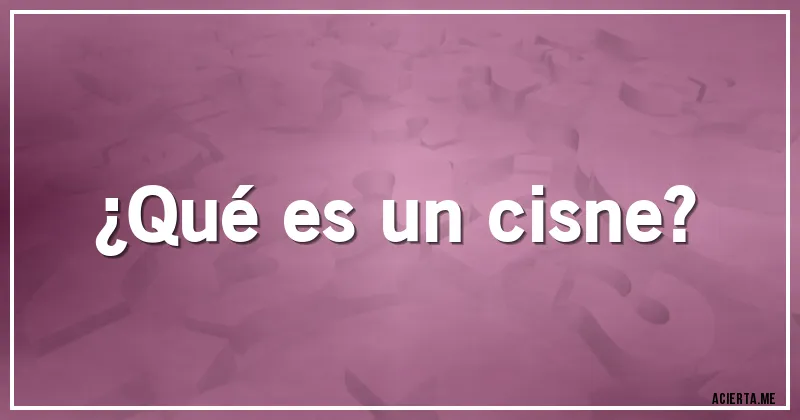 Acertijos - ¿Qué es un cisne?