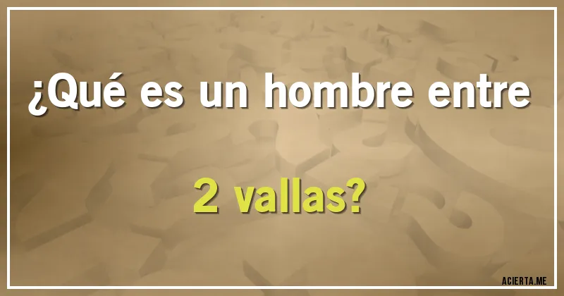 Acertijos - ¿Qué es un hombre entre 2 vallas?