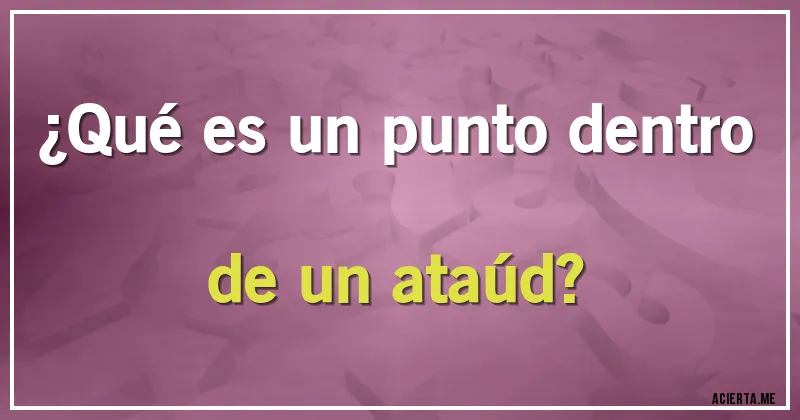 Acertijos - ¿Qué es un punto dentro de un ataúd?