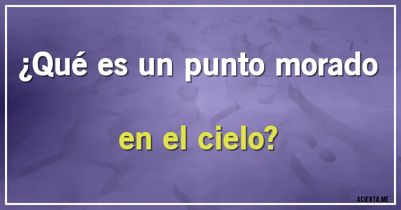 Acertijos - ¿Qué es un punto morado en el cielo?