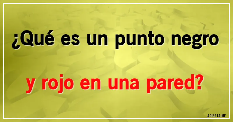Acertijos - ¿Qué es un punto negro y rojo en una pared?