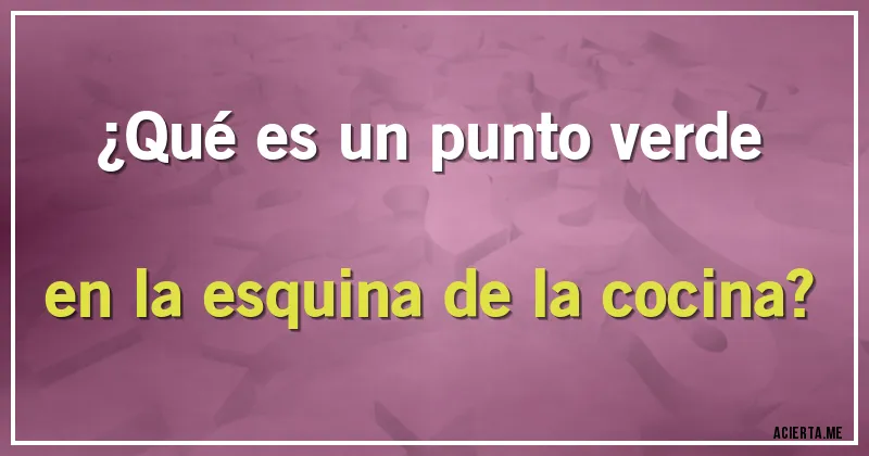 Acertijos - ¿Qué es un punto verde en la esquina de la cocina?