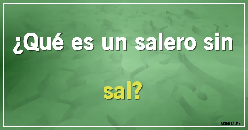 Acertijos - ¿Qué es un salero sin sal?