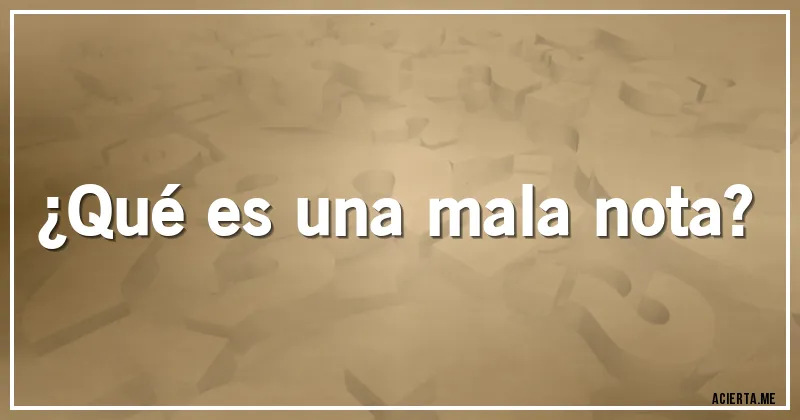Acertijos - ¿Qué es una mala nota?