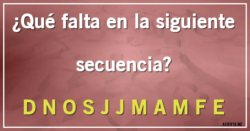 Acertijos - ¿Qué falta en la siguiente secuencia?

D N O S J J M A M F E