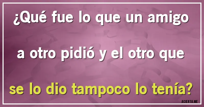 Acertijos - ¿Qué fue lo que un amigo a otro pidió y el otro que se lo dio tampoco lo tenía?