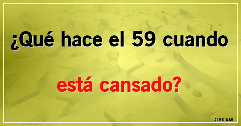 Acertijos - ¿Qué hace el 59 cuando está cansado?