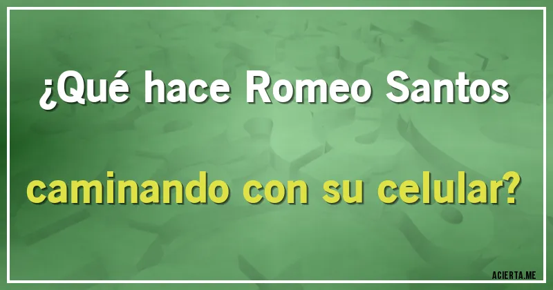 Acertijos - ¿Qué hace Romeo Santos caminando con su celular?